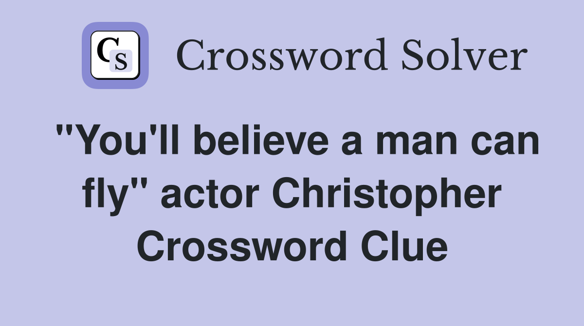 "You'll believe a man can fly" actor Christopher Crossword Clue