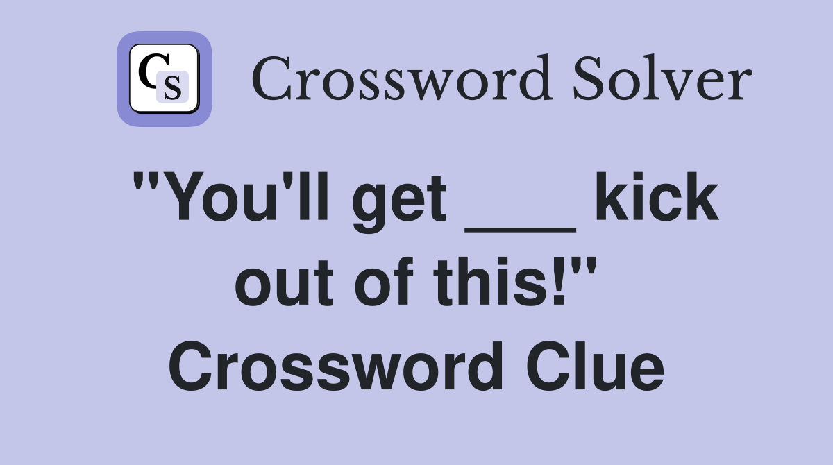 "You'll get ___ kick out of this!" Crossword Clue