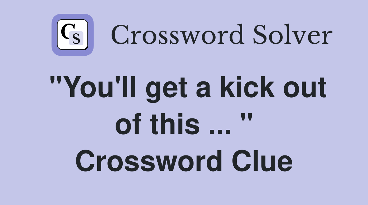 "You'll get a kick out of this ... " Crossword Clue
