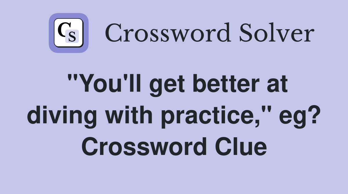 "You'll get better at diving with practice," eg? Crossword Clue