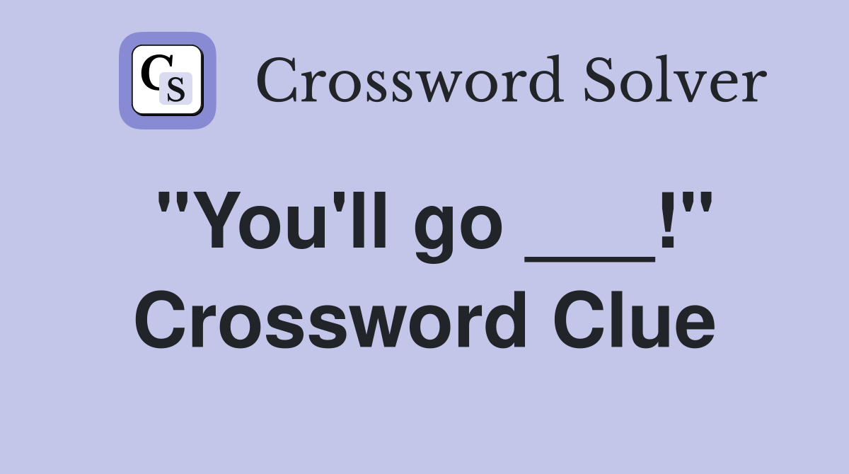 "You'll go ___!" Crossword Clue