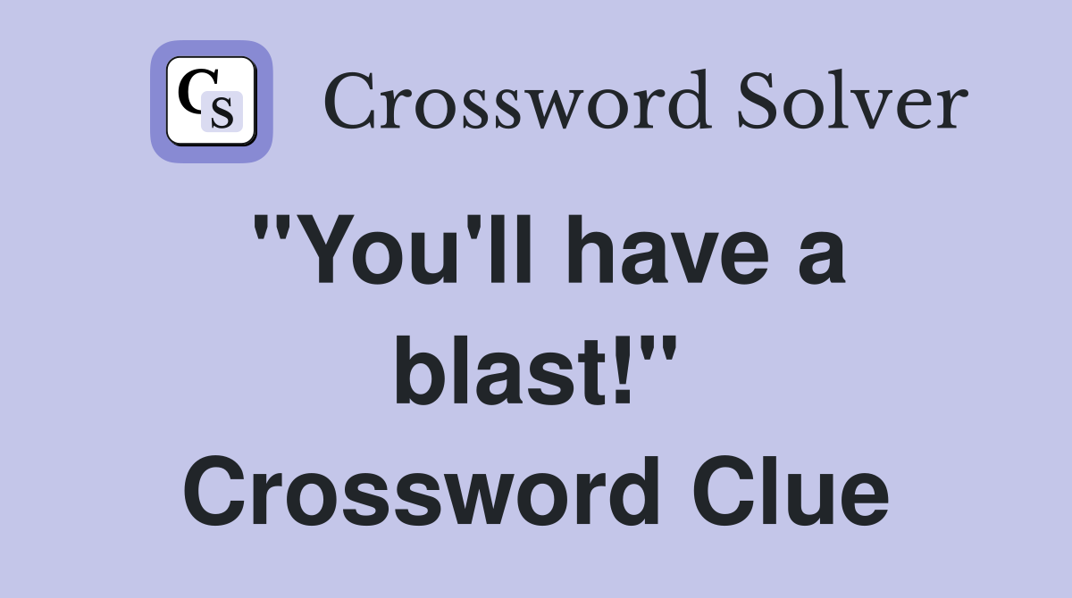 "You'll have a blast!" Crossword Clue