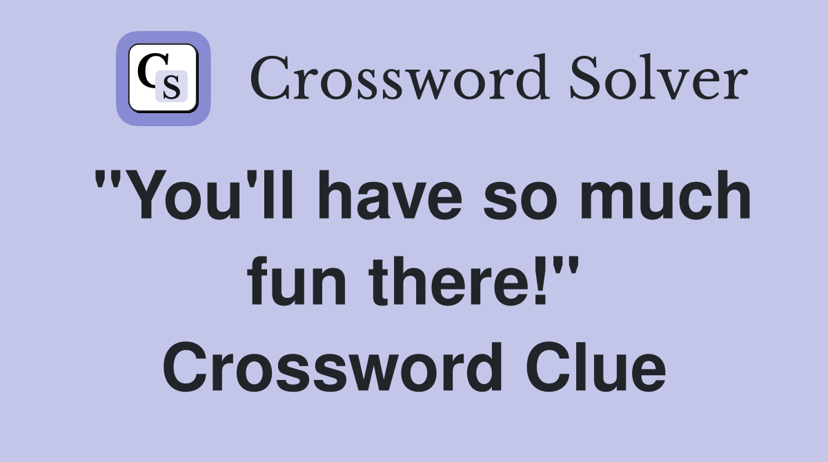 "You'll have so much fun there!" Crossword Clue