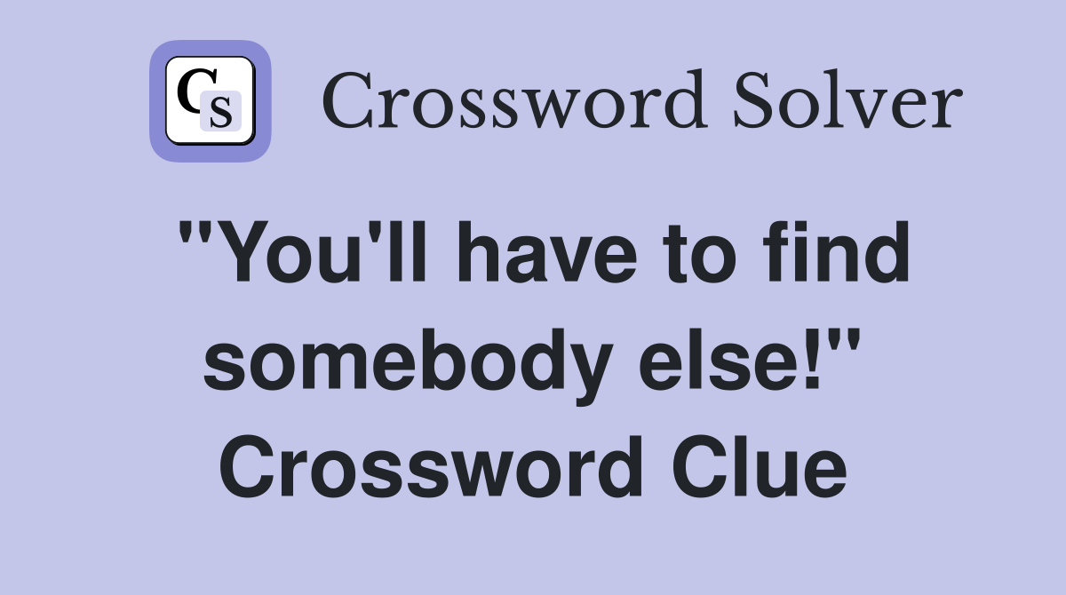 "You'll have to find somebody else!" Crossword Clue