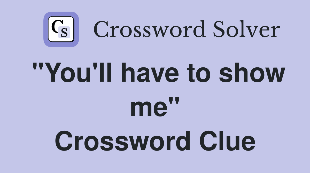 "You'll have to show me" Crossword Clue