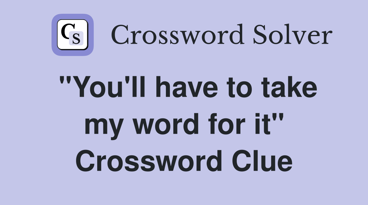 "You'll have to take my word for it" Crossword Clue