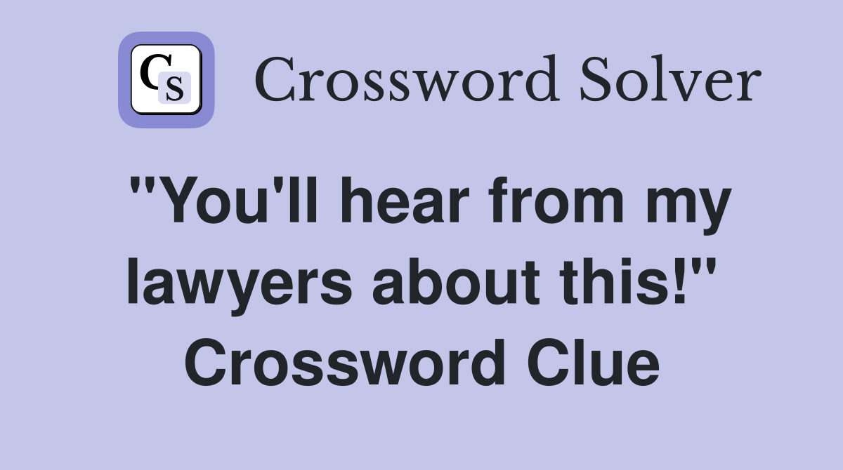 "You'll hear from my lawyers about this!" Crossword Clue