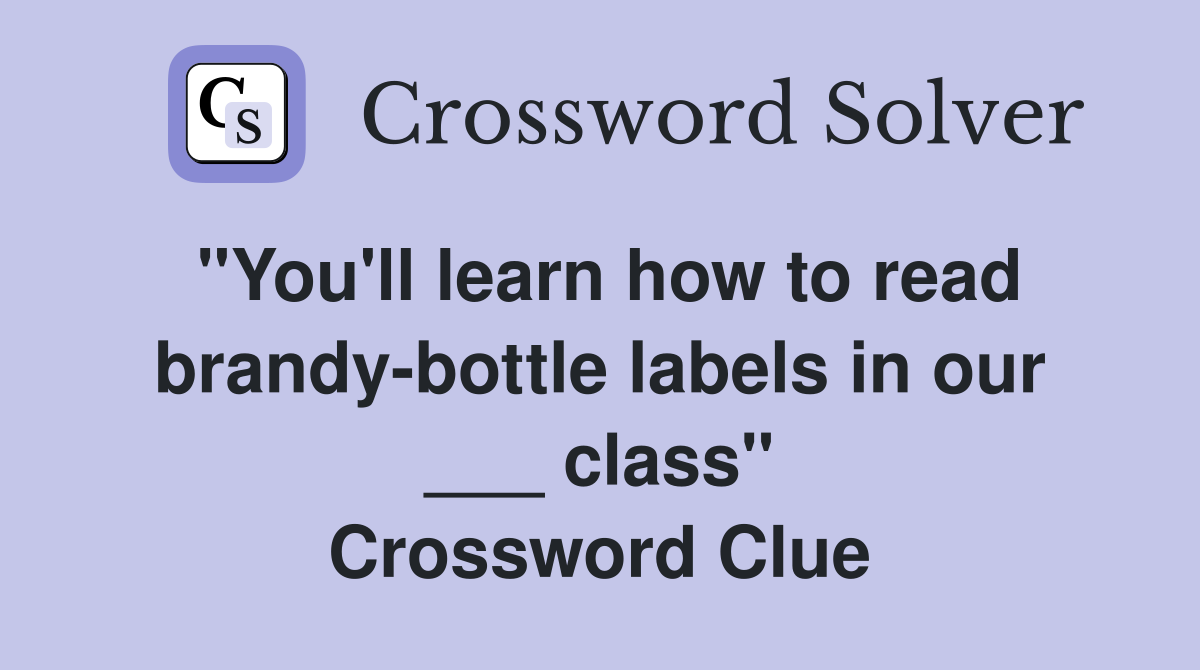 "You'll learn how to read brandy-bottle labels in our ___ class" Crossword Clue