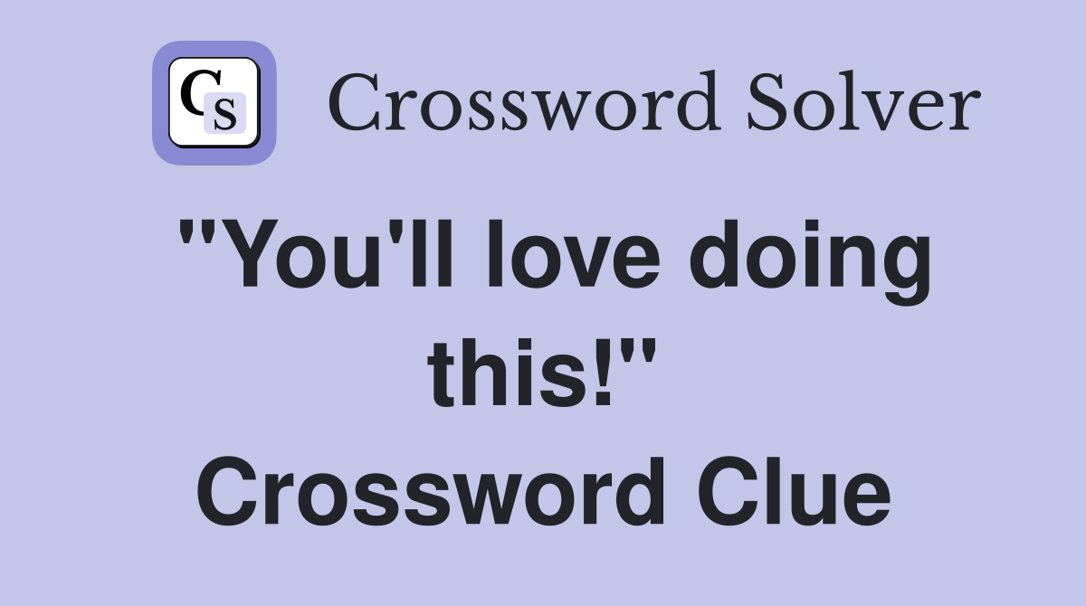 "You'll love doing this!" Crossword Clue