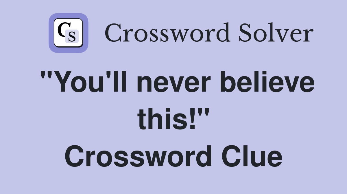 "You'll never believe this!" Crossword Clue