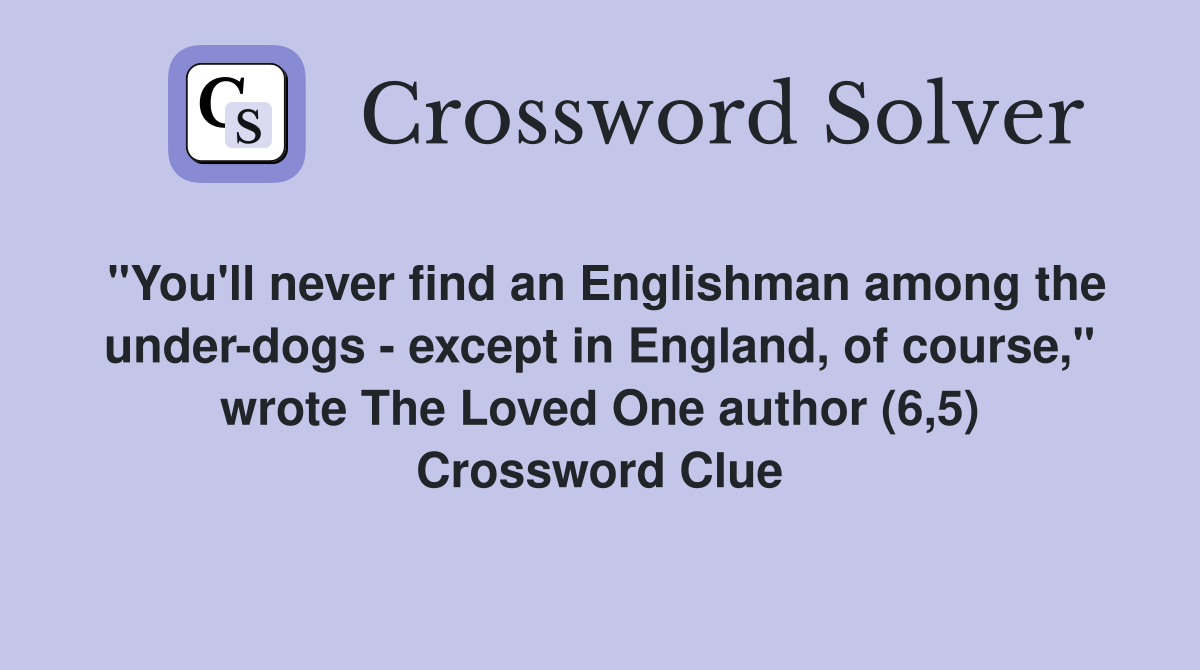 "You'll never find an Englishman among the under-dogs - except in England, of course," wrote The Loved One author (6,5) Crossword Clue