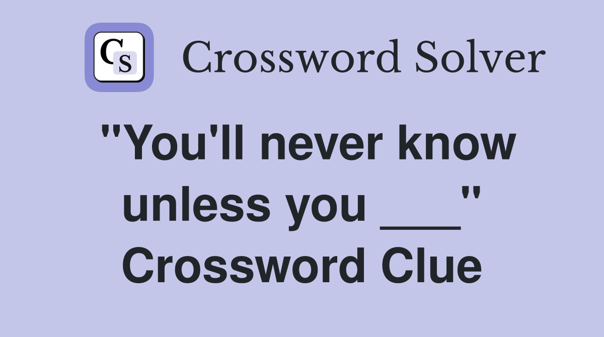 "You'll never know unless you ___" Crossword Clue