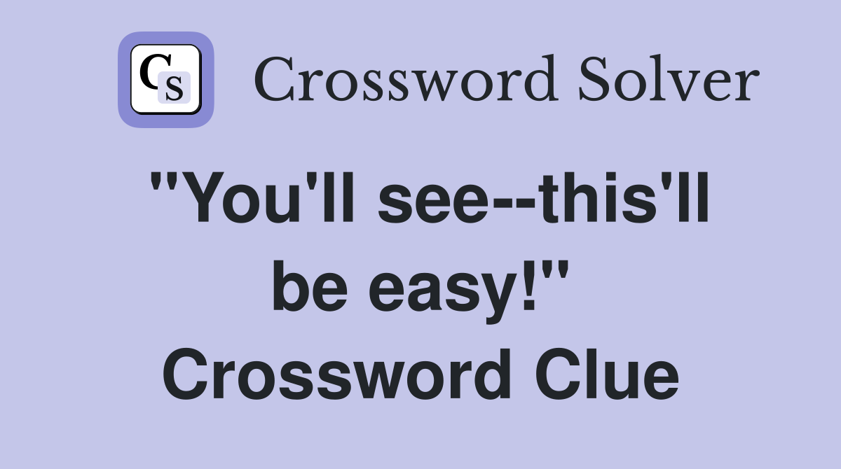 "You'll see--this'll be easy!" Crossword Clue