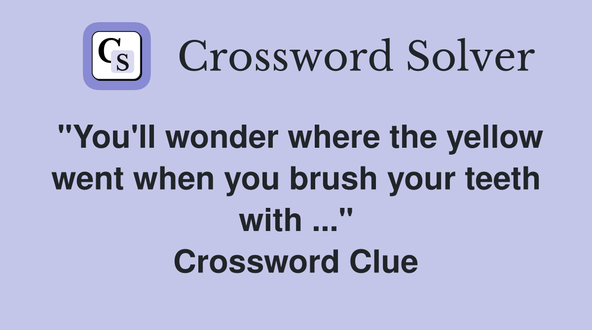 "You'll wonder where the yellow went when you brush your teeth with ..." Crossword Clue