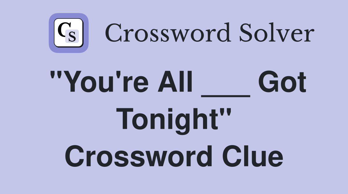 "You're All ___ Got Tonight" Crossword Clue