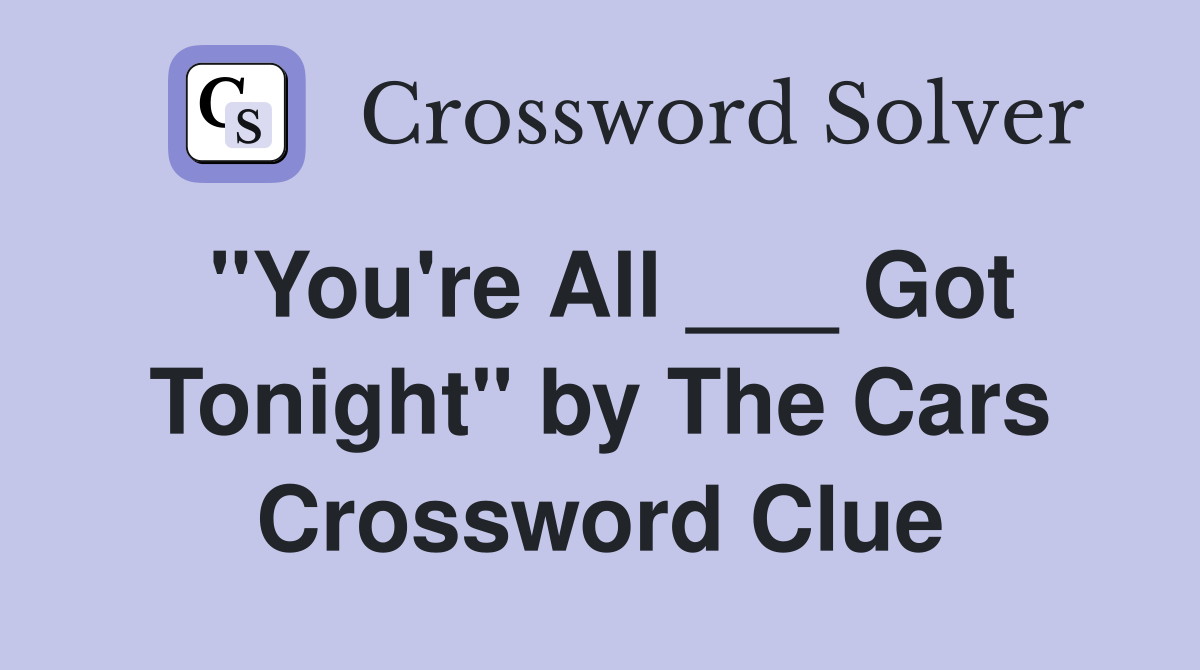 "You're All ___ Got Tonight" by The Cars Crossword Clue
