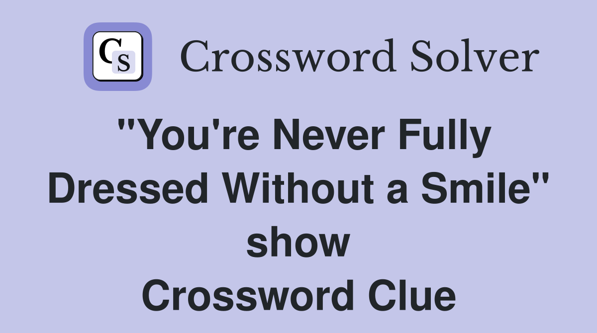 "You're Never Fully Dressed Without a Smile" show Crossword Clue