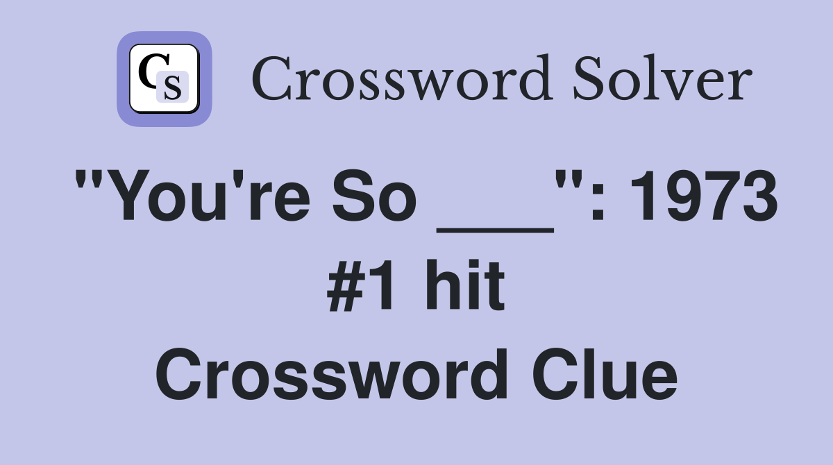 "You're So ___": 1973 #1 hit Crossword Clue