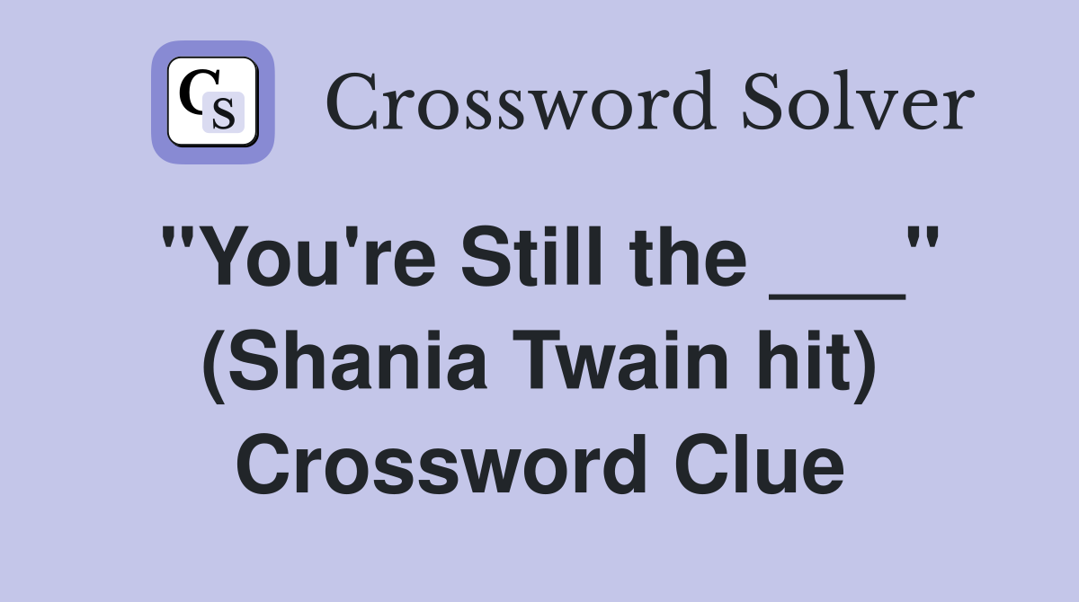 "You're Still the ___" (Shania Twain hit) Crossword Clue