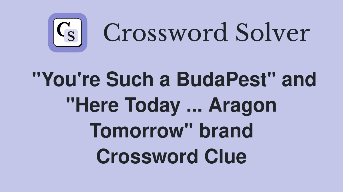"You're Such a BudaPest" and "Here Today ... Aragon Tomorrow" brand Crossword Clue