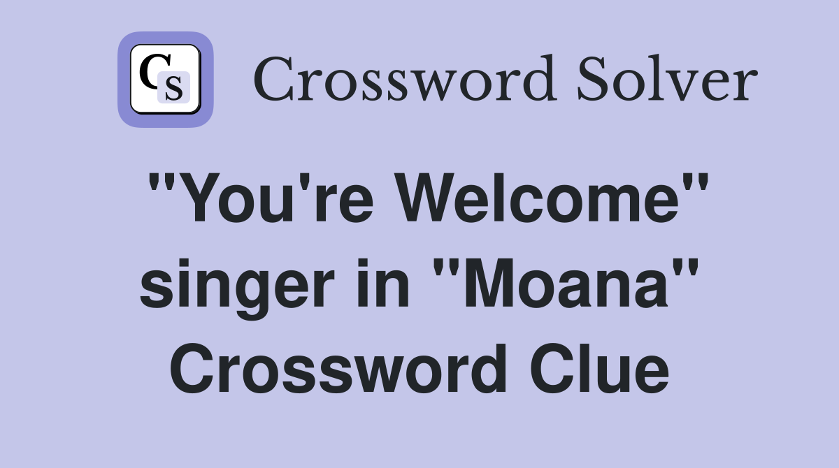 "You're Welcome" singer in "Moana" Crossword Clue