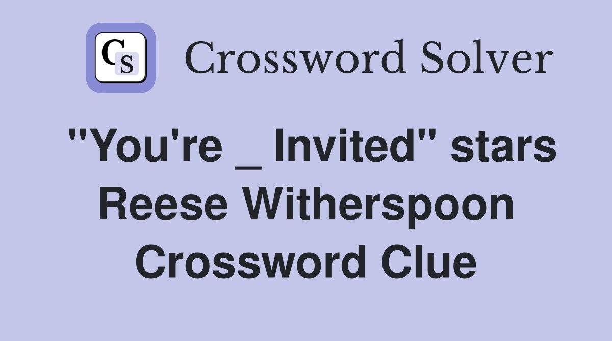 "You're _ Invited" stars Reese Witherspoon Crossword Clue