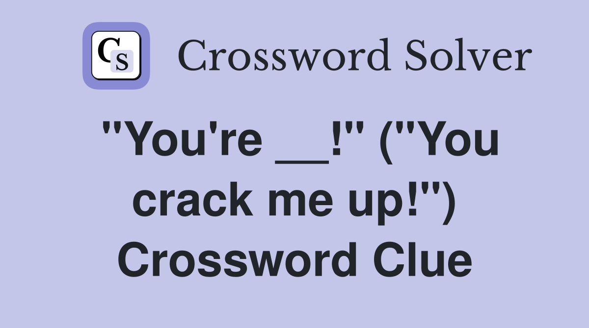 "You're __!" ("You crack me up!") Crossword Clue