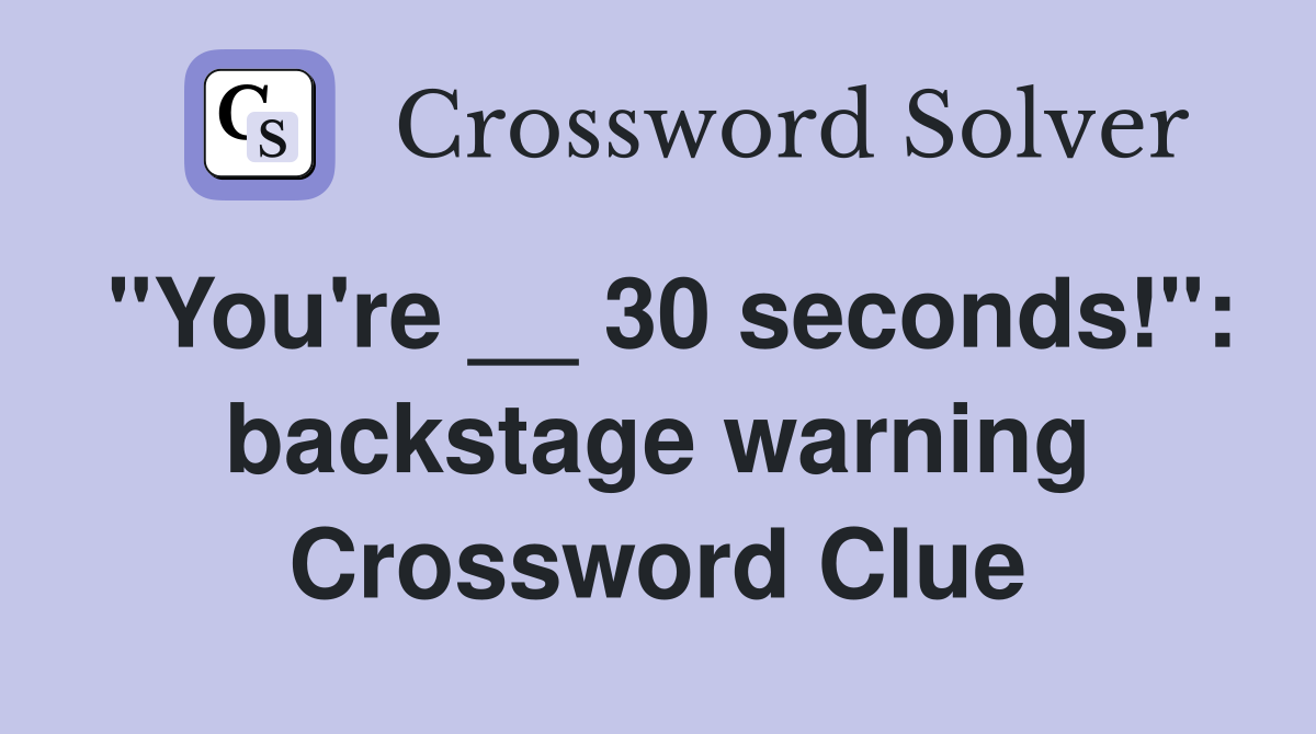 "You're __ 30 seconds!": backstage warning Crossword Clue