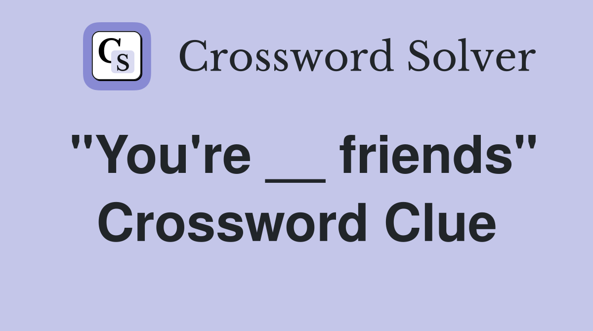 "You're __ friends" Crossword Clue