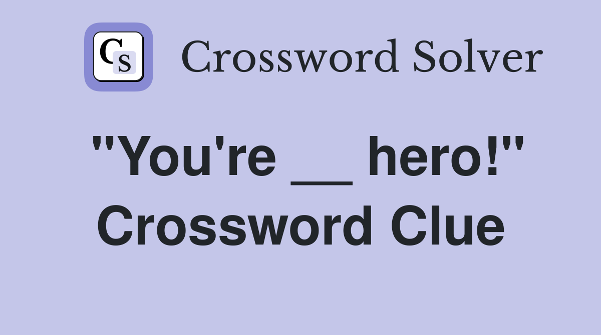 "You're __ hero!" Crossword Clue