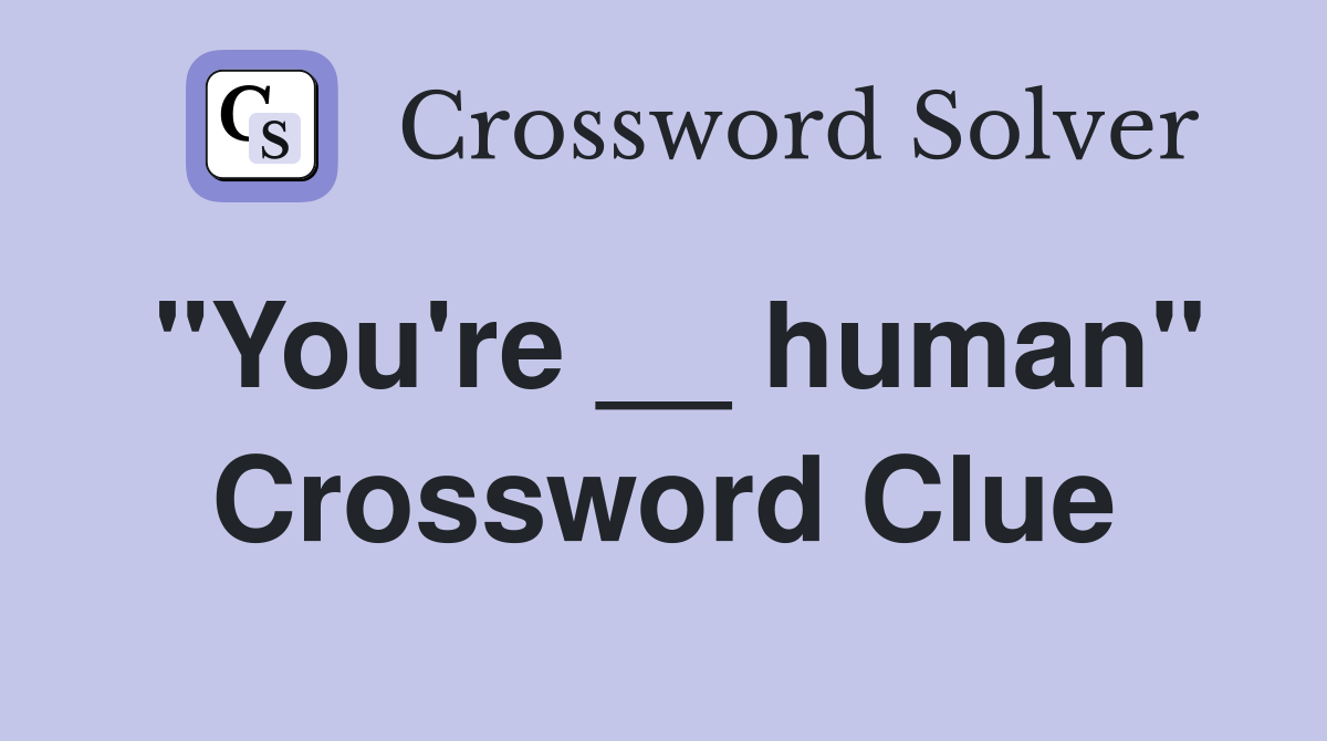 "You're __ human" Crossword Clue