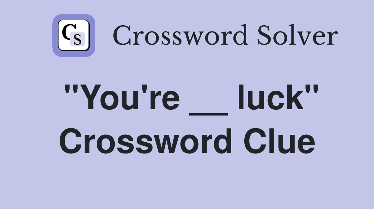 "You're __ luck" Crossword Clue