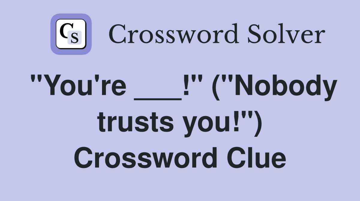 "You're ___!" ("Nobody trusts you!") Crossword Clue