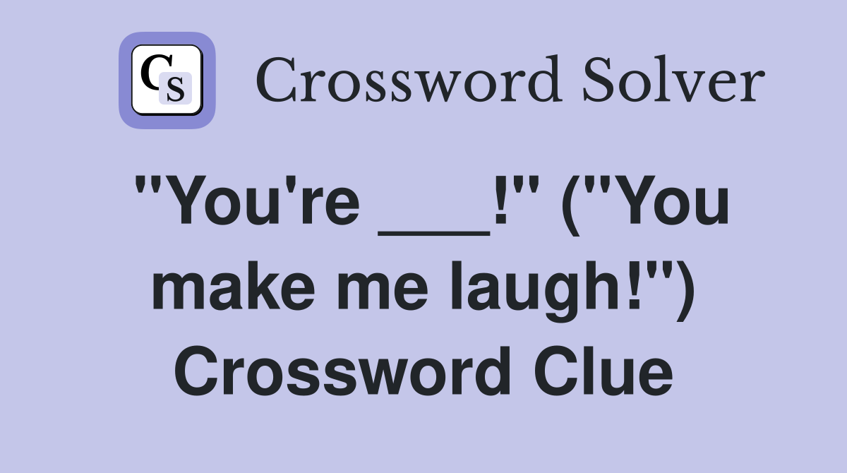 "You're ___!" ("You make me laugh!") Crossword Clue