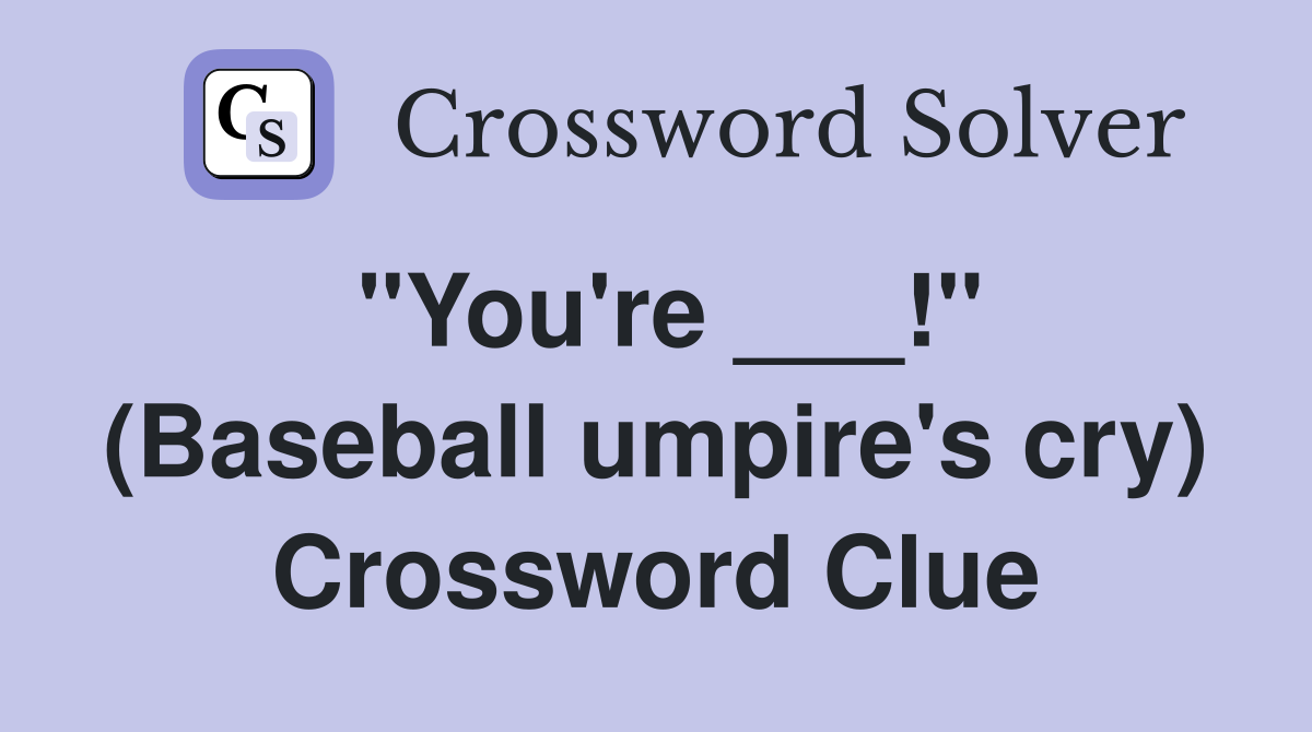 "You're ___!" (Baseball umpire's cry) Crossword Clue