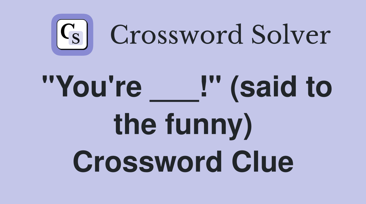 "You're ___!" (said to the funny) Crossword Clue