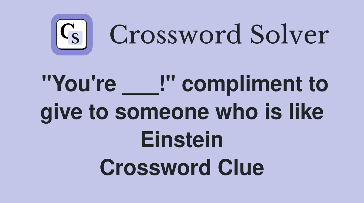 "You're ___!" compliment to give to someone who is like Einstein Crossword Clue