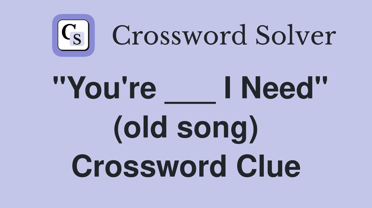 "You're ___ I Need" (old song) Crossword Clue