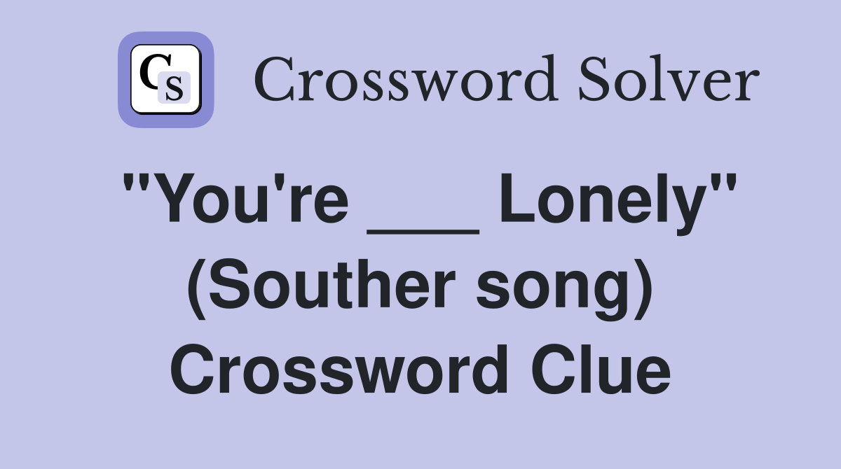 "You're ___ Lonely" (Souther song) Crossword Clue
