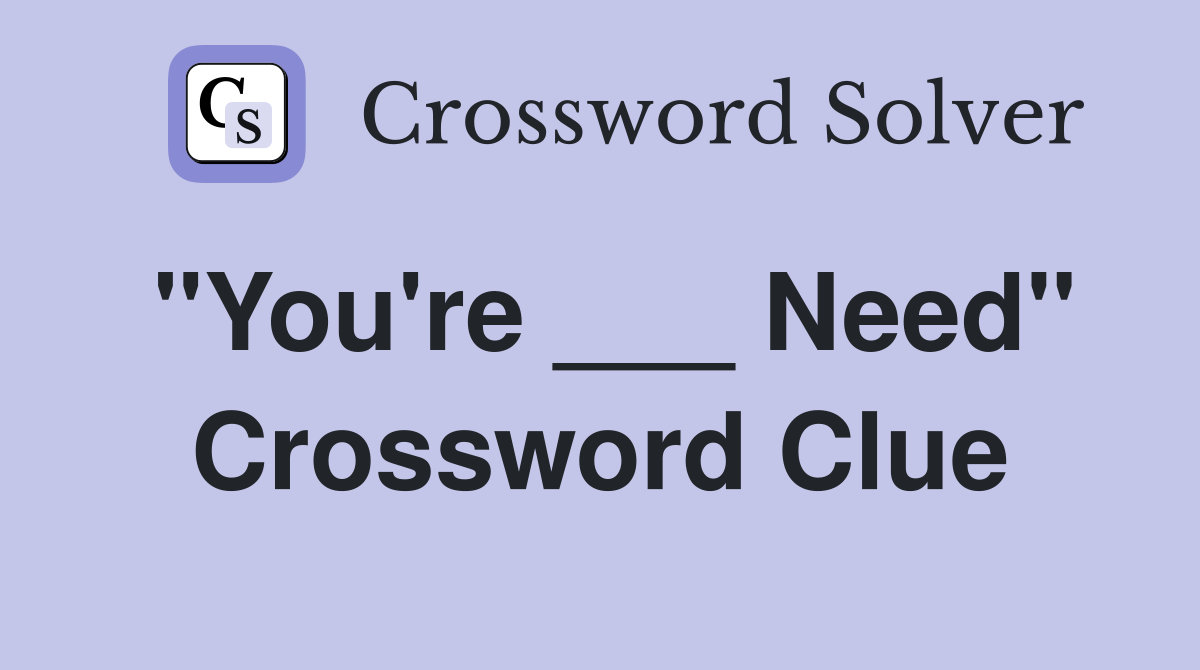 "You're ___ Need" Crossword Clue