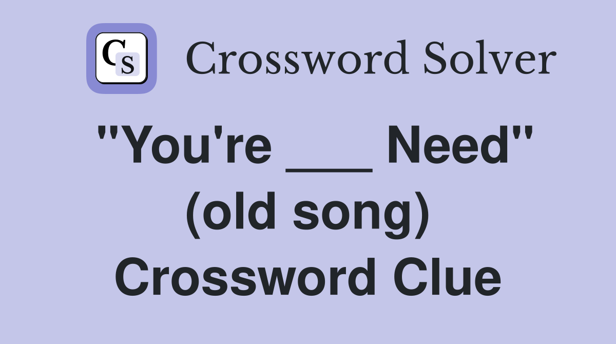 "You're ___ Need" (old song) Crossword Clue