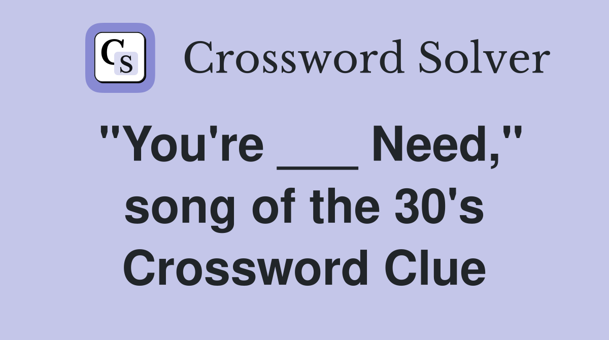 "You're ___ Need," song of the 30's Crossword Clue