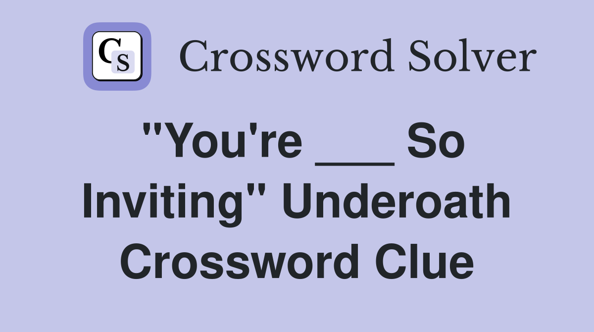 "You're ___ So Inviting" Underoath Crossword Clue
