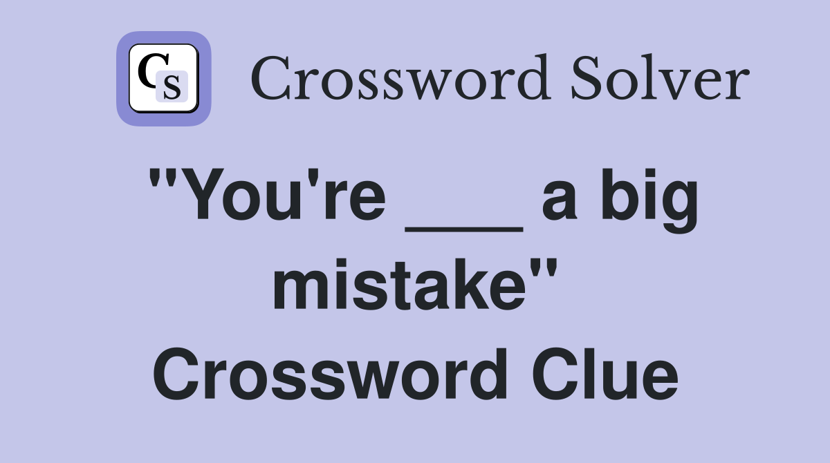 "You're ___ a big mistake" Crossword Clue