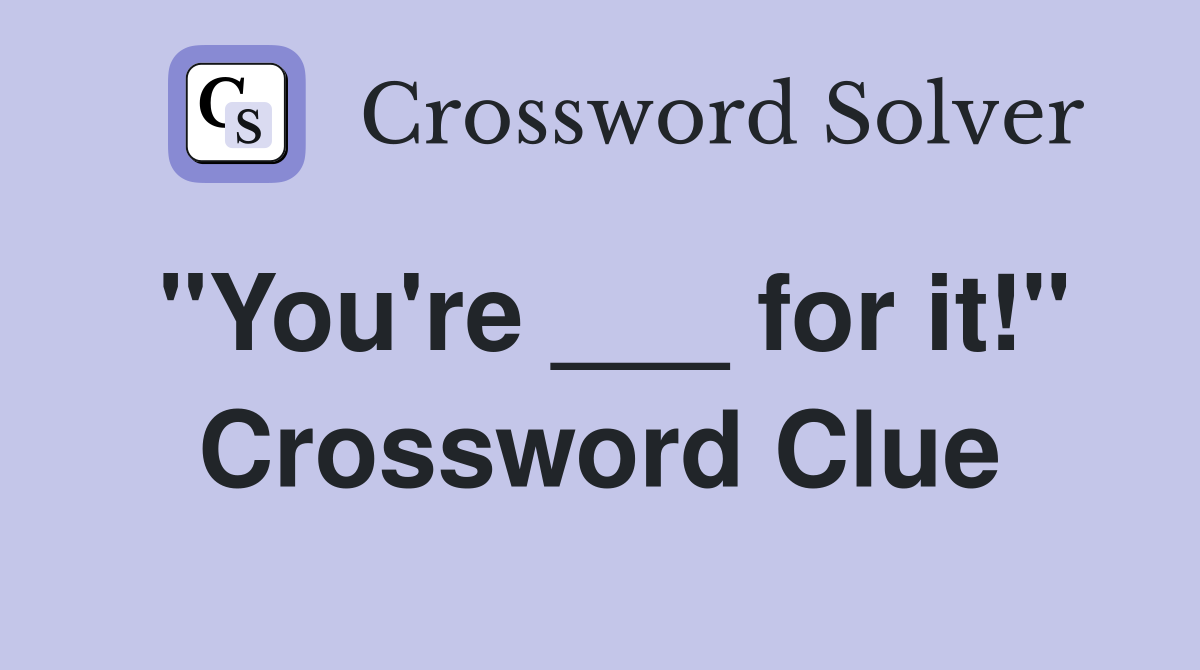 "You're ___ for it!" Crossword Clue