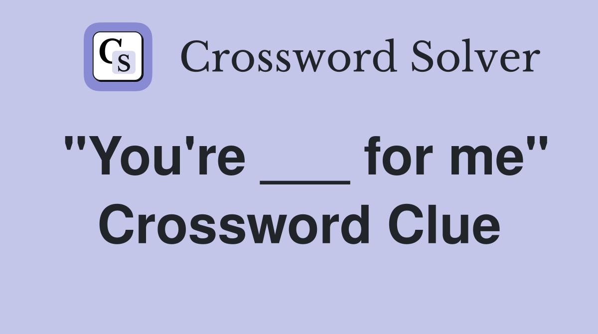 "You're ___ for me" Crossword Clue