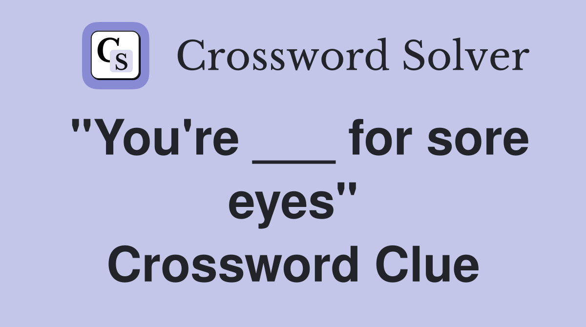 "You're ___ for sore eyes" Crossword Clue