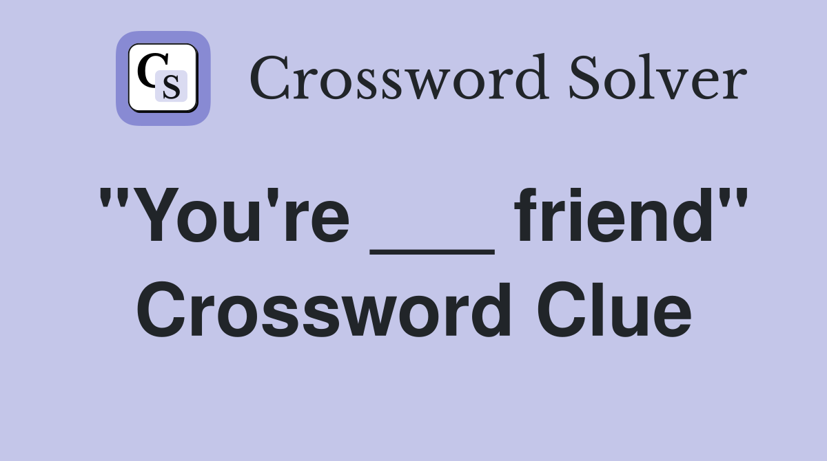 "You're ___ friend" Crossword Clue