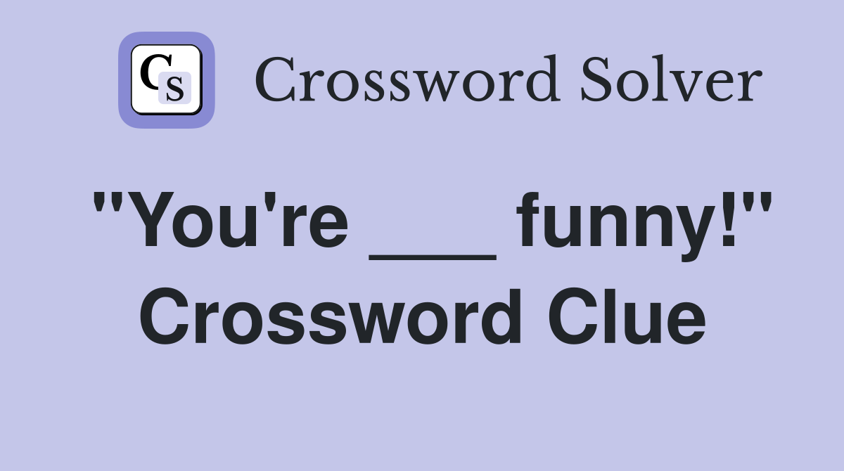 "You're ___ funny!" Crossword Clue