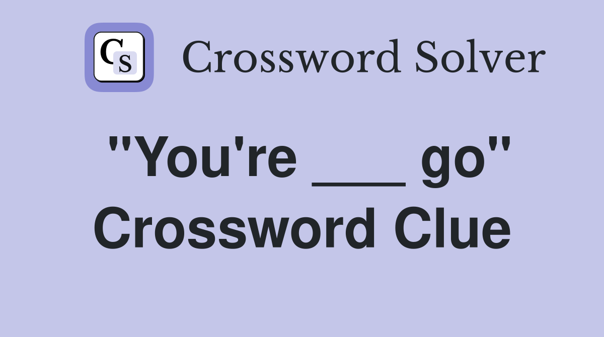 "You're ___ go" Crossword Clue